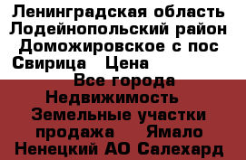 Ленинградская область Лодейнопольский район Доможировское с/пос Свирица › Цена ­ 1 700 000 - Все города Недвижимость » Земельные участки продажа   . Ямало-Ненецкий АО,Салехард г.